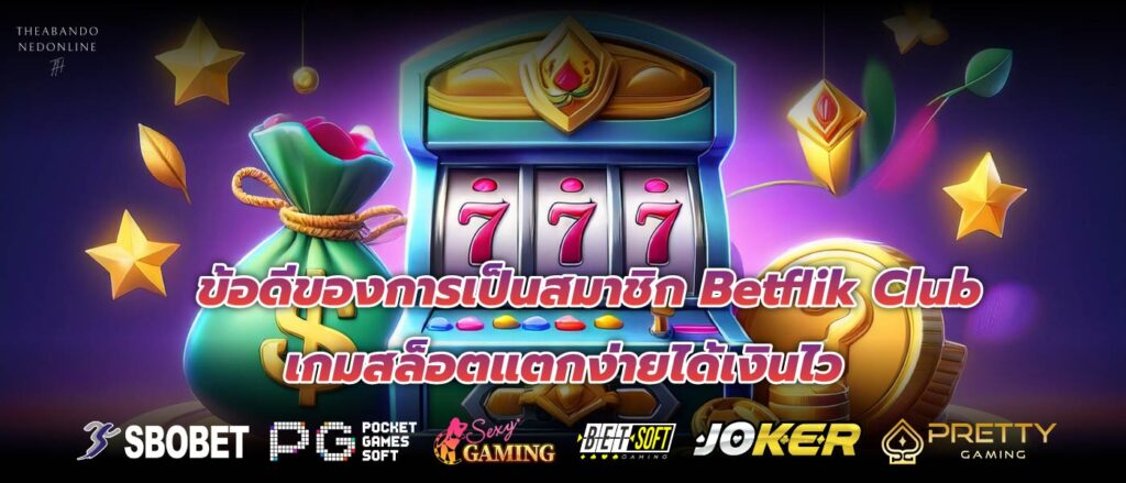 ข้อดีของการเป็นสมาชิก Betflik Club เกมสล็อตแตกง่ายได้เงินไว